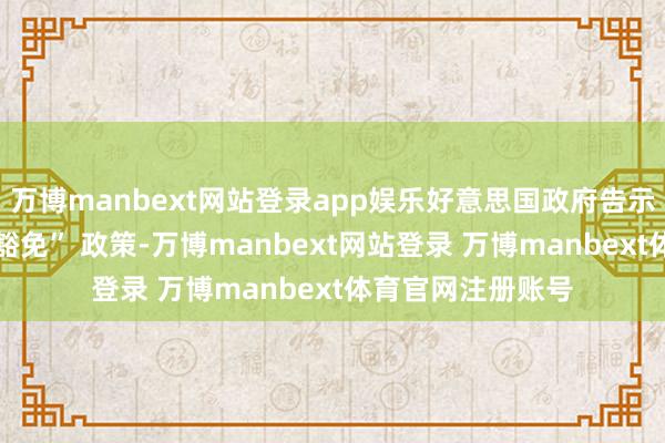 万博manbext网站登录app娱乐好意思国政府告示盘算收紧 “小额豁免” 政策-万博manbext网站登录 万博manbext体育官网注册账号