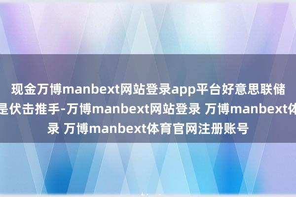 现金万博manbext网站登录app平台好意思联储的鹰派态度无疑是伏击推手-万博manbext网站登录 万博manbext体育官网注册账号