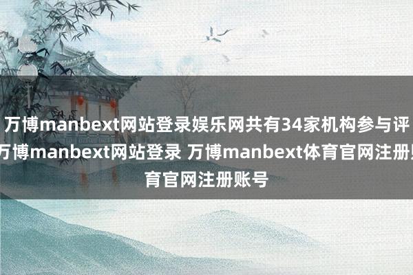 万博manbext网站登录娱乐网共有34家机构参与评级-万博manbext网站登录 万博manbext体育官网注册账号