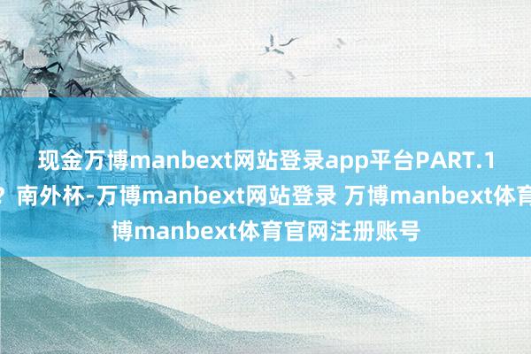 现金万博manbext网站登录app平台PART.1什么是南外杯？南外杯-万博manbext网站登录 万博manbext体育官网注册账号