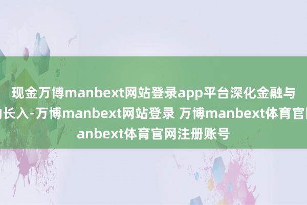 现金万博manbext网站登录app平台深化金融与法律奇迹的长入-万博manbext网站登录 万博manbext体育官网注册账号
