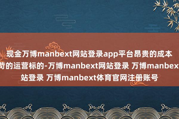 现金万博manbext网站登录app平台昂贵的成本、低迷的客流和严苛的运营标的-万博manbext网站登录 万博manbext体育官网注册账号