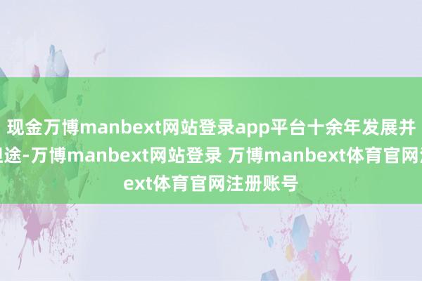 现金万博manbext网站登录app平台十余年发展并非沿途坦途-万博manbext网站登录 万博manbext体育官网注册账号