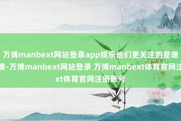 万博manbext网站登录app娱乐他们更关注的是珊瑚的健康-万博manbext网站登录 万博manbext体育官网注册账号