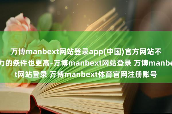 万博manbext网站登录app(中国)官方网站不雅众对作品艺术感染力的条件也更高-万博manbext网站登录 万博manbext体育官网注册账号