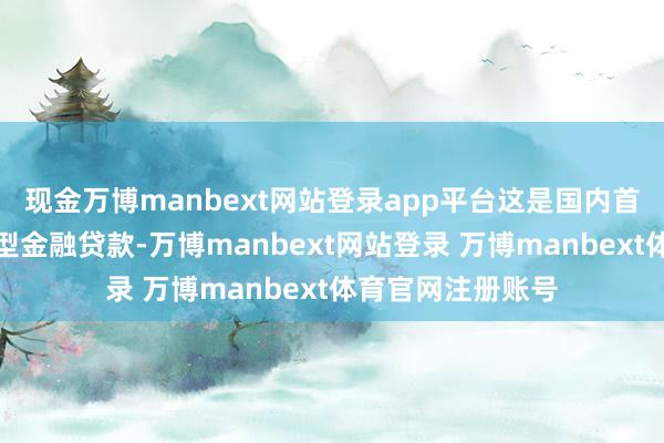 现金万博manbext网站登录app平台这是国内首笔水上运输业转型金融贷款-万博manbext网站登录 万博manbext体育官网注册账号