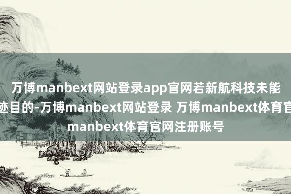万博manbext网站登录app官网若新航科技未能完成上述事迹目的-万博manbext网站登录 万博manbext体育官网注册账号