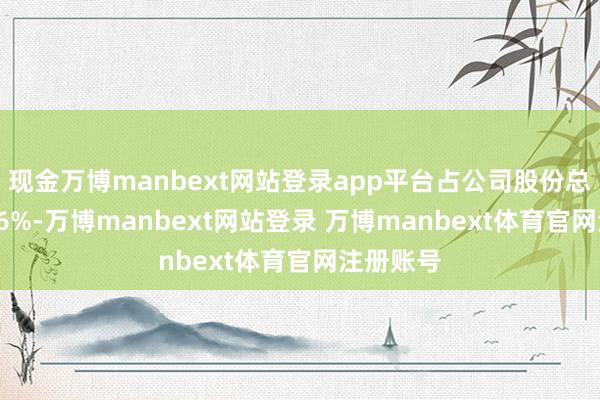 现金万博manbext网站登录app平台占公司股份总和的2.46%-万博manbext网站登录 万博manbext体育官网注册账号