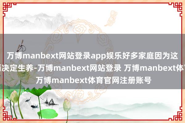 万博manbext网站登录app娱乐好多家庭因为这笔崇高的补贴而决定生养-万博manbext网站登录 万博manbext体育官网注册账号