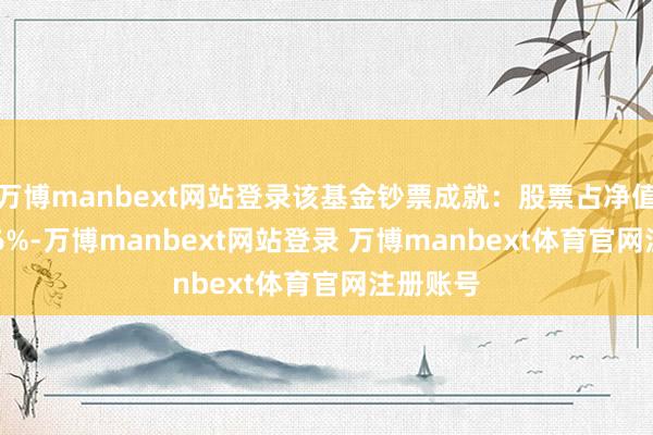万博manbext网站登录该基金钞票成就：股票占净值比65.86%-万博manbext网站登录 万博manbext体育官网注册账号