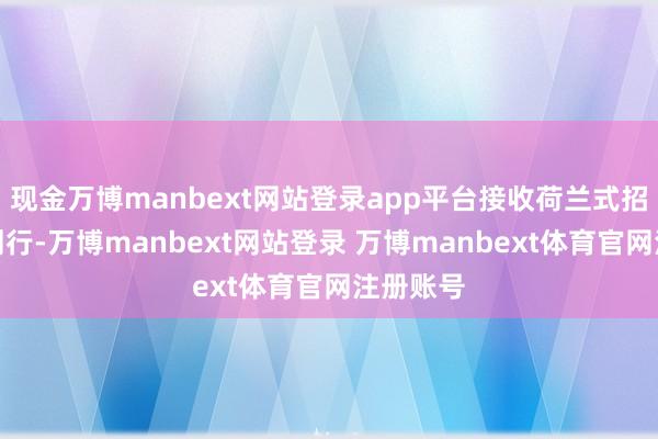 现金万博manbext网站登录app平台接收荷兰式招标形势刊行-万博manbext网站登录 万博manbext体育官网注册账号