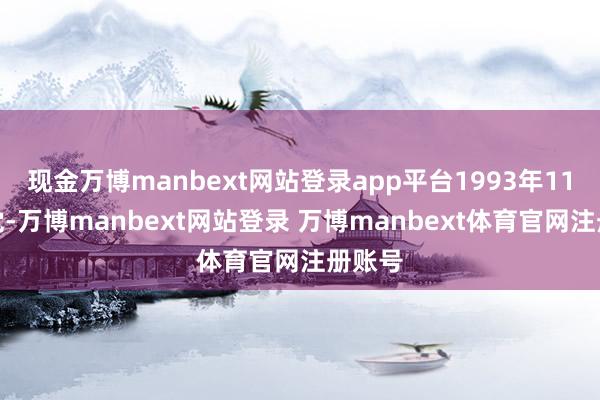 现金万博manbext网站登录app平台1993年11月入党-万博manbext网站登录 万博manbext体育官网注册账号