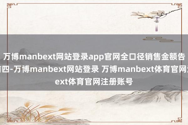 万博manbext网站登录app官网全口径销售金额告捷踏进前四-万博manbext网站登录 万博manbext体育官网注册账号