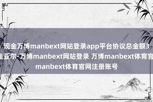 现金万博manbext网站登录app平台协议总金额3.53亿沙特里亚尔-万博manbext网站登录 万博manbext体育官网注册账号