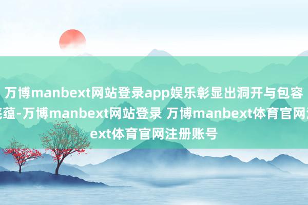 万博manbext网站登录app娱乐彰显出洞开与包容的历史底蕴-万博manbext网站登录 万博manbext体育官网注册账号