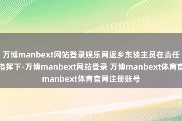 万博manbext网站登录娱乐网返乡东谈主员在责任主谈主员的指挥下-万博manbext网站登录 万博manbext体育官网注册账号