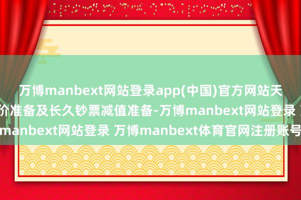 万博manbext网站登录app(中国)官方网站天宜上佳也计提了存货跌价准备及长久钞票减值准备-万博manbext网站登录 万博manbext体育官网注册账号