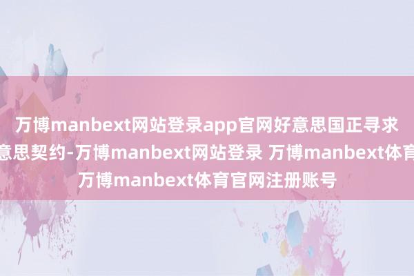 万博manbext网站登录app官网好意思国正寻求与乌克兰完好意思契约-万博manbext网站登录 万博manbext体育官网注册账号