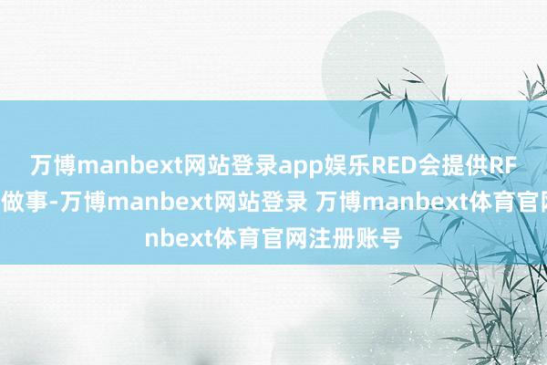 万博manbext网站登录app娱乐RED会提供RF更换Z卡口做事-万博manbext网站登录 万博manbext体育官网注册账号