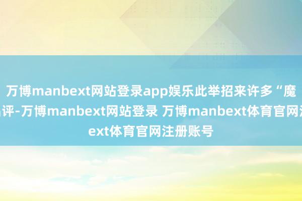 万博manbext网站登录app娱乐此举招来许多“魔改”的品评-万博manbext网站登录 万博manbext体育官网注册账号
