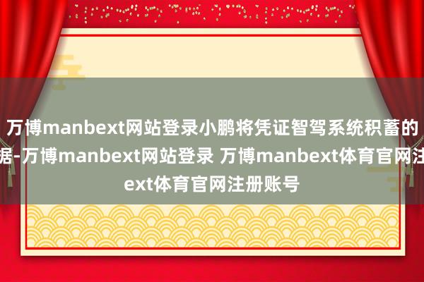 万博manbext网站登录小鹏将凭证智驾系统积蓄的用户数据-万博manbext网站登录 万博manbext体育官网注册账号