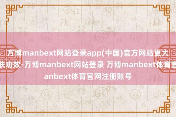万博manbext网站登录app(中国)官方网站更大化地证实护肤功效-万博manbext网站登录 万博manbext体育官网注册账号
