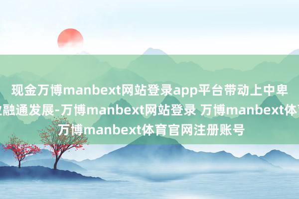 现金万博manbext网站登录app平台带动上中卑劣、大中小企业融通发展-万博manbext网站登录 万博manbext体育官网注册账号