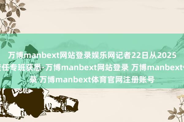 万博manbext网站登录娱乐网记者22日从2025年抽象运输春运责任专班获悉-万博manbext网站登录 万博manbext体育官网注册账号