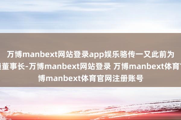 万博manbext网站登录app娱乐骆传一又此前为广东粤财信赖董事长-万博manbext网站登录 万博manbext体育官网注册账号