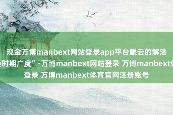 现金万博manbext网站登录app平台鲲云的解法是“用场景深度换时期广度”-万博manbext网站登录 万博manbext体育官网注册账号