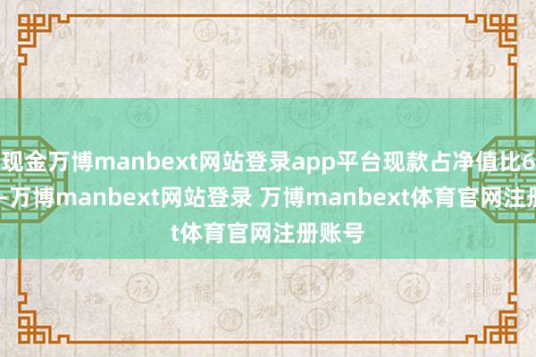 现金万博manbext网站登录app平台现款占净值比6.08%-万博manbext网站登录 万博manbext体育官网注册账号