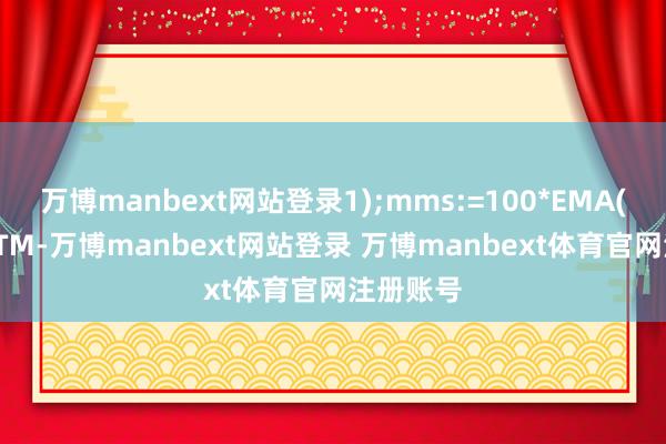 万博manbext网站登录1);mms:=100*EMA(EMA(MTM-万博manbext网站登录 万博manbext体育官网注册账号