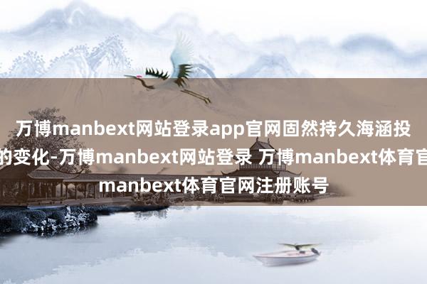 万博manbext网站登录app官网固然持久海涵投资并购战术的变化-万博manbext网站登录 万博manbext体育官网注册账号