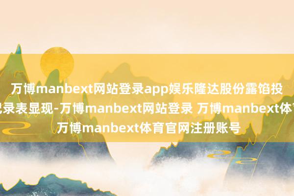 万博manbext网站登录app娱乐隆达股份露馅投资者关联活动纪录表显现-万博manbext网站登录 万博manbext体育官网注册账号