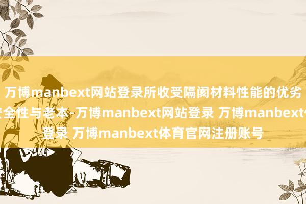 万博manbext网站登录所收受隔阂材料性能的优劣平直影响电板的安全性与老本-万博manbext网站登录 万博manbext体育官网注册账号