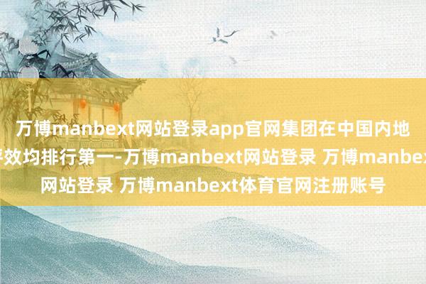 万博manbext网站登录app官网集团在中国内地单市场平均收入和坪效均排行第一-万博manbext网站登录 万博manbext体育官网注册账号