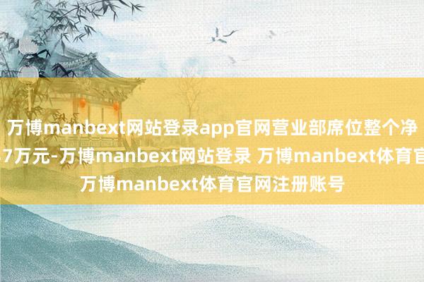 万博manbext网站登录app官网营业部席位整个净卖出2308.37万元-万博manbext网站登录 万博manbext体育官网注册账号