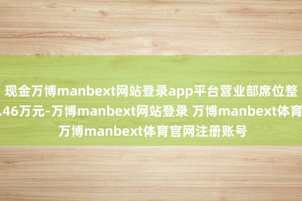 现金万博manbext网站登录app平台营业部席位整个净卖出158.46万元-万博manbext网站登录 万博manbext体育官网注册账号