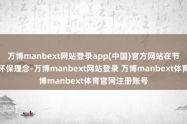 万博manbext网站登录app(中国)官方网站在节目中积极股东环保理念-万博manbext网站登录 万博manbext体育官网注册账号