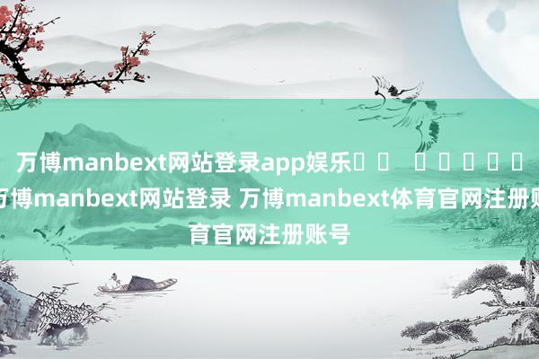 万博manbext网站登录app娱乐		  					  -万博manbext网站登录 万博manbext体育官网注册账号