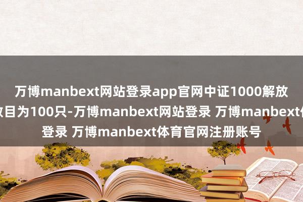 万博manbext网站登录app官网中证1000解放现款流指数样本数目为100只-万博manbext网站登录 万博manbext体育官网注册账号
